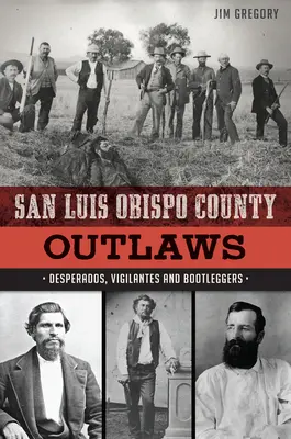 San Luis Obispo megyei törvényen kívüliek: Desperados, Vigilantes and Bootleggers (Kétségbeesettek, polgárőrök és szeszcsempészek) - San Luis Obispo County Outlaws: Desperados, Vigilantes and Bootleggers