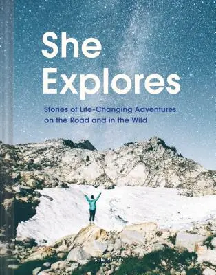 Felfedezi: Történetek az életet megváltoztató kalandokról az úton és a vadonban (Solo Travel Guides, Travel Essays, Women Hiking Books) - She Explores: Stories of Life-Changing Adventures on the Road and in the Wild (Solo Travel Guides, Travel Essays, Women Hiking Books)