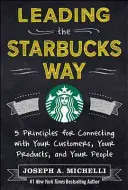 Vezetés a Starbucks módján: 5 alapelv a vásárlókkal, a termékekkel és az emberekkel való kapcsolatteremtéshez - Leading the Starbucks Way: 5 Principles for Connecting with Your Customers, Your Products and Your People