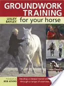 Talajmunkaképzés a lovadnak: Mélyebb kötődés kialakítása a lovaddal különféle gyakorlatok és játékok segítségével - Groundwork Training for Your Horse: Develop a Deeper Bond with Your Horse Through a Range of Exercises and Games