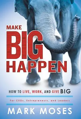 Make Big Happen (Tégy nagyot!): Hogyan élj, dolgozz és adj nagyot - Make Big Happen: How to Live, Work, and Give Big