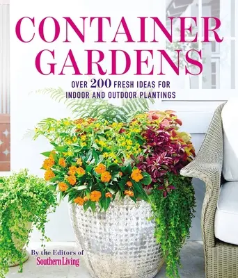 Container Gardens: Több mint 200 friss ötlet a beltéri és kültéri ihletésű ültetvényekhez - Container Gardens: Over 200 Fresh Ideas for Indoor and Outdoor Inspired Plantings