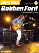 Játssz úgy, mint Robben Ford - A végső gitárleckekönyv - Play Like Robben Ford - The Ultimate Guitar Lesson Book