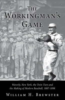 A munkásjáték: Waverly, New York, a Twin Tiers és a modern baseball kialakulása, 1887-1898 - The Workingman's Game: Waverly, New York, the Twin Tiers and the Making of Modern Baseball, 1887-1898