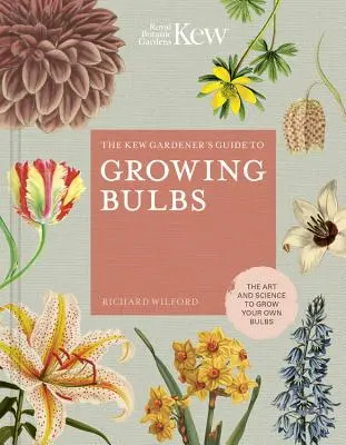 A Kew-kertész útmutatója a hagymatermesztéshez: A saját hagymák termesztésének művészete és tudománya - The Kew Gardener's Guide to Growing Bulbs: The Art and Science to Grow Your Own Bulbs