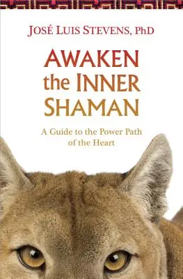 Ébreszd fel a belső sámánt: Útmutató a szív erejének ösvényéhez - Awaken the Inner Shaman: A Guide to the Power Path of the Heart