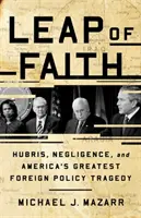 Leap of Faith: Hubris, Negligence, and America's Greatest Foreign Policy Tragedy (Önhittség, hanyagság és Amerika legnagyobb külpolitikai tragédiája) - Leap of Faith: Hubris, Negligence, and America's Greatest Foreign Policy Tragedy