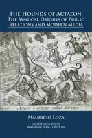 Actaeon kutyái: A public relations és a modern média mágikus eredete - The Hounds of Actaeon: The Magical Origins of Public Relations and Modern Media