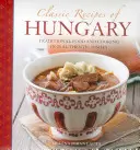 Magyarország klasszikus receptjei: Hagyományos ételek és főzés 25 autentikus ételben - Classic Recipes of Hungary: Traditional Food and Cooking in 25 Authentic Dishes