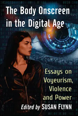 A test a képernyőn a digitális korban: Esszék a kukkolásról, az erőszakról és a hatalomról - The Body Onscreen in the Digital Age: Essays on Voyeurism, Violence and Power