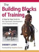 A kiképzés építőkövei - Lépésről lépésre útmutató a lovas sportoló tornatermi fejlesztéséhez - Building Blocks of Training - A Step-by-Step Guide to the Gymnastic Development of the Equine Athlete