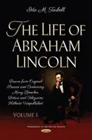 Abraham Lincoln élete - Eredeti forrásokból merítve, számos eddig kiadatlan beszédet, levelet és táviratot tartalmaz. Első kötet - Life of Abraham Lincoln - Drawn from Original Sources and Containing Many Speeches, Letters and Telegrams Hitherto Unpublished. Volume One