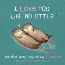 Úgy szeretlek, mint egy vidra: Szóviccek a szeretlek kifejezésre - I Love You Like No Otter: Punny Ways to Say I Love You