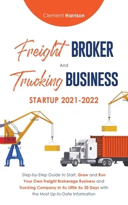 Freight Broker és Trucking Business Startup 2021-2022: Lépésről lépésre útmutató a saját Freight Brokerage Business és Trucking Com indításához, növekedéséhez és működtetéséhez. - Freight Broker and Trucking Business Startup 2021-2022: Step-by-Step Guide to Start, Grow and Run Your Own Freight Brokerage Business and Trucking Com