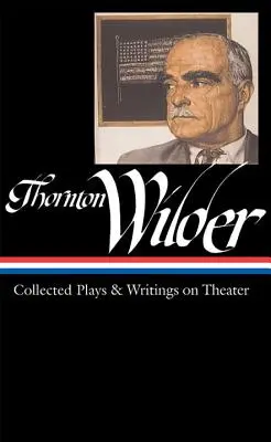 Thornton Wilder: Thompson Wilderner: Collected Plays & Writings on Theater (Loa #172) - Thornton Wilder: Collected Plays & Writings on Theater (Loa #172)