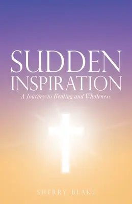 Hirtelen inspiráció: Egy utazás a gyógyulás és a teljesség felé - Sudden Inspiration: A Journey to Healing and Wholeness