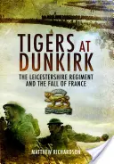 Tigrisek Dunkerque-ben: A Leicestershire-i ezred és Franciaország eleste - Tigers at Dunkirk: The Leicestershire Regiment and the Fall of France