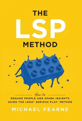 Az LSP-módszer: Hogyan vonzzuk be az embereket, és hogyan hozzunk felismeréseket a LEGO(R) Serious Play(R) módszer segítségével? - The LSP Method: How to Engage People and Spark Insights Using the LEGO(R) Serious Play(R) Method