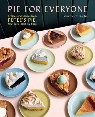 Pite mindenkinek: Receptek és történetek a Petee's Pie, New York legjobb piteboltjából - Pie for Everyone: Recipes and Stories from Petee's Pie, New York's Best Pie Shop