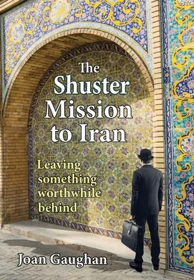 A Shuster-misszió Iránban: Valami értékeset hátrahagyni - The Shuster Mission to Iran: Leaving Something Worthwhile Behind