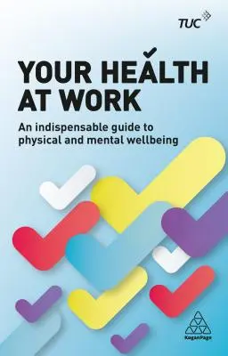 Az Ön egészsége a munkahelyen: Nélkülözhetetlen útmutató a fizikai és mentális jóléthez - Your Health at Work: An Indispensable Guide to Physical and Mental Wellbeing