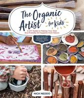 The Organic Artist for Kids: A DIY Guide to Making Your Own Eco-Friendly Art Supplies from Nature (A DIY Guide to Making Your Own Eco-Friendly Art Supplies from Nature) - The Organic Artist for Kids: A DIY Guide to Making Your Own Eco-Friendly Art Supplies from Nature