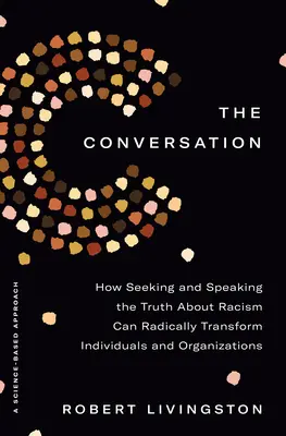 A beszélgetés: Hogyan változtathatja meg radikálisan az egyéneket és a szervezeteket a rasszizmusról szóló igazság keresése és kimondása - The Conversation: How Seeking and Speaking the Truth about Racism Can Radically Transform Individuals and Organizations