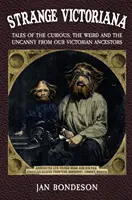 Strange Victoriana: Mesék a furcsa, a különös és a hátborzongató történetekről viktoriánus őseinktől - Strange Victoriana: Tales of the Curious, the Weird and the Uncanny from Our Victorian Ancestors