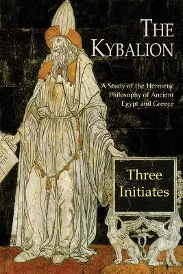 A Kybalion: Az ókori Egyiptom és Görögország hermetikus filozófiájának tanulmányozása - The Kybalion: A Study of The Hermetic Philosophy of Ancient Egypt and Greece