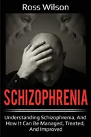 Skizofrénia: A skizofrénia megértése, valamint annak kezelése, kezelése és javítása - Schizophrenia: Understanding Schizophrenia, and how it can be managed, treated, and improved