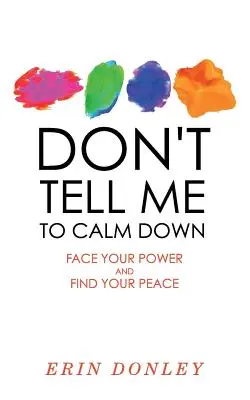 Ne mondd, hogy nyugodjak meg: Nézz szembe az erőddel, és találd meg a békédet! - Don't Tell Me to Calm Down: Face Your Power and Find Your Peace