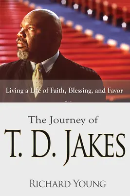 T.D. Jakes utazása: Dakes Jakes: A hit, az áldás és a kegyelem életének élete - The Journey of T.D. Jakes: Living a Life of Faith, Blessing, and Favor