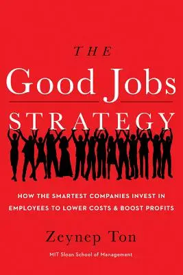 A jó munkahelyek stratégiája: Hogyan fektetnek be a legokosabb vállalatok a munkavállalókba, hogy csökkentsék a költségeket és növeljék a nyereséget? - The Good Jobs Strategy: How the Smartest Companies Invest in Employees to Lower Costs and Boost Profits