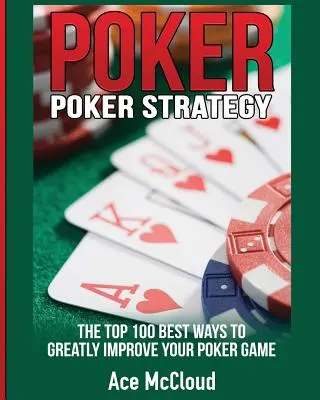 Pókerstratégia: A 100 legjobb módszer a pókerjátékod nagymértékű javítására - Poker Strategy: The Top 100 Best Ways To Greatly Improve Your Poker Game