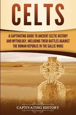 Kelták: A Captivating Guide to Ancient Celtic History and Mythology, Including Their Battles Against the Roman Republic in the - Celts: A Captivating Guide to Ancient Celtic History and Mythology, Including Their Battles Against the Roman Republic in the