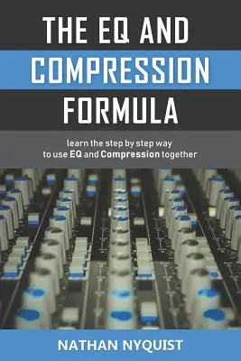 Az egyenlőség és a tömörítés képlete: Az Eq és a tömörítés együttes használatának lépésről lépésre történő megtanulása - The Eq and Compression Formula: Learn the Step by Step Way to Use Eq and Compression Together