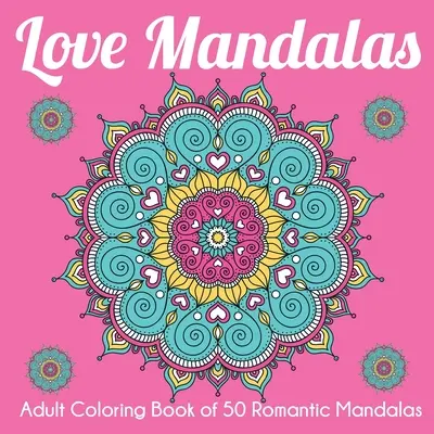 Love Mandalas: Felnőtt színező könyv 50 romantikus mandalák - Love Mandalas: Adult Coloring Book of 50 Romantic Mandalas