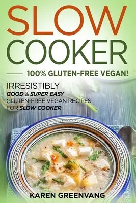 Slow Cooker -100% gluténmentes vegán: Ellenállhatatlanul jó és szuper könnyű gluténmentes vegán receptek lassú tűzhelyre - Slow Cooker -100% Gluten-Free Vegan: Irresistibly Good & Super Easy Gluten-Free Vegan Recipes for Slow Cooker