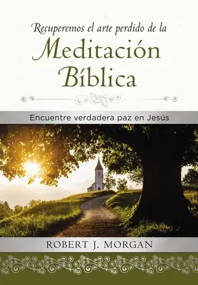 Recuperemos El Arte Perdido de la Meditacin Bblica: Encuentra Verdadera Paz En Jess