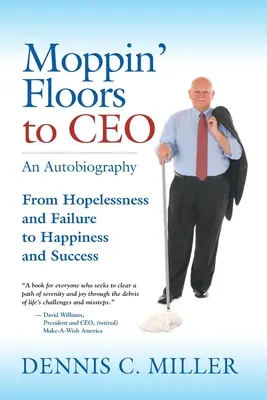 A padló felmosásából vezérigazgatóvá: A reménytelenségtől és a kudarctól a boldogságig és a sikerig - Moppin' Floors to CEO: From Hopelessness and Failure to Happiness and Success