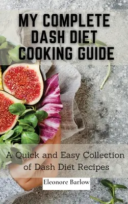 My Complete Dash Diet Cooking Guide: Dash diétás receptek gyors és egyszerű gyűjteménye - My Complete Dash Diet Cooking Guide: A Quick and Easy Collection of Dash Diet Recipes