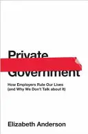 Magán kormány: Hogyan irányítják életünket a munkáltatók (és miért nem beszélünk róla) - Private Government: How Employers Rule Our Lives (and Why We Don't Talk about It)