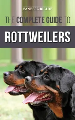 A rottweilerek teljes útmutatója: Kiképzés, egészségügyi ellátás, táplálás, szocializálás és gondozás az új rottweiler kölyökkutya számára. - The Complete Guide to Rottweilers: Training, Health Care, Feeding, Socializing, and Caring for your new Rottweiler Puppy