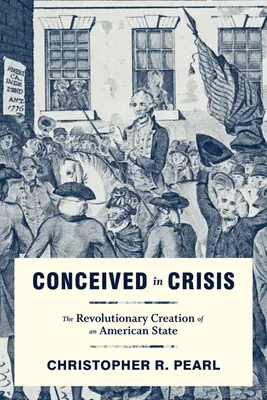 Válságban fogant: Egy amerikai állam forradalmi megteremtése - Conceived in Crisis: The Revolutionary Creation of an American State