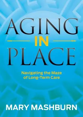 Aging in Place: A hosszú távú gondozás útvesztőjében való eligazodás - Aging in Place: Navigating the Maze of Long-Term Care