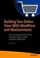Online áruház építése Wordpress és Woocommerce segítségével: Tanulja meg kihasználni az e-kereskedelem kritikus szerepét a mai versenypiacon - Building Your Online Store with Wordpress and Woocommerce: Learn to Leverage the Critical Role E-Commerce Plays in Today's Competitive Marketplace