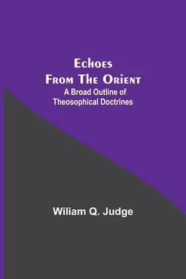 Visszhangok keletről: A teozófiai tanok átfogó vázlata - Echoes From The Orient: A Broad Outline Of Theosophical Doctrines