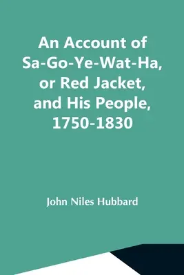 Sa-Go-Ye-Wat-Ha, vagy Red Jacket, és népe, 1750-1830 - An Account Of Sa-Go-Ye-Wat-Ha, Or Red Jacket, And His People, 1750-1830