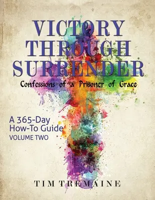 Győzelem a megadáson keresztül - 2. kötet: Egy kegyelem foglyának vallomásai - Victory Through Surrender - Vol 2: Confessions of a Prisoner of Grace