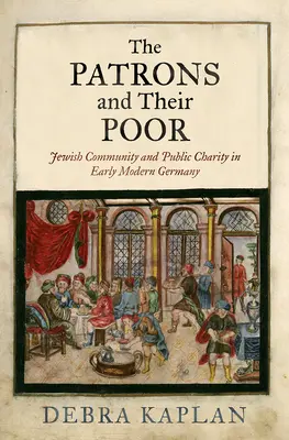 A mecénások és szegényeik: Zsidó közösség és közjótékonyság a kora újkori Németországban - The Patrons and Their Poor: Jewish Community and Public Charity in Early Modern Germany